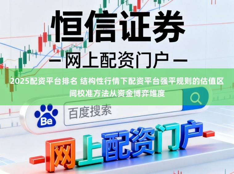 2025配资平台排名 结构性行情下配资平台强平规则的估值区间校准方法从资金博弈维度