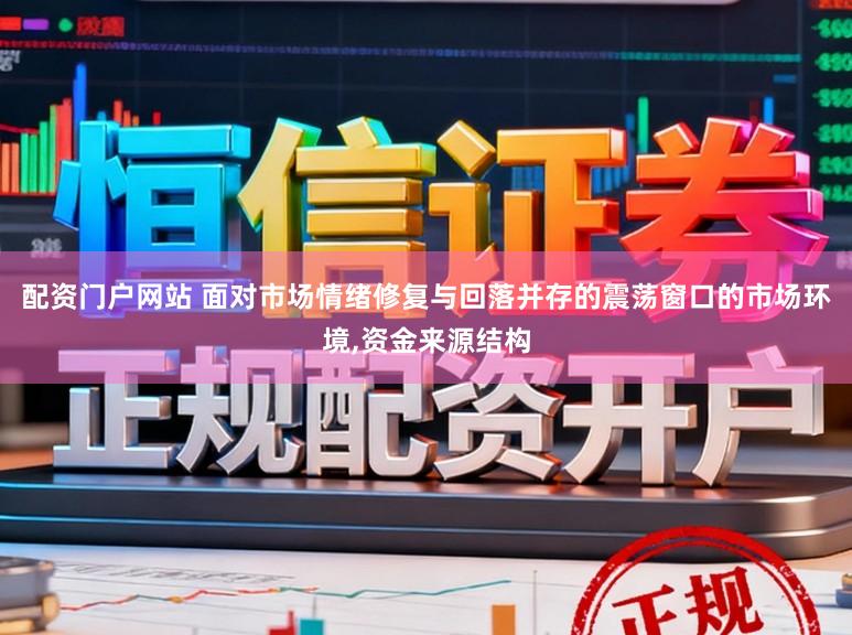 配资门户网站 面对市场情绪修复与回落并存的震荡窗口的市场环境,资金来源结构