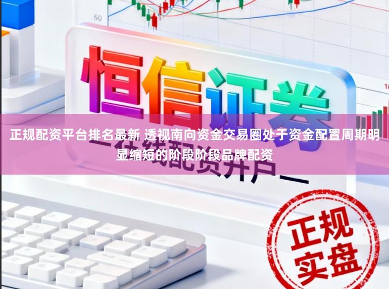 正规配资平台排名最新 透视南向资金交易圈处于资金配置周期明显缩短的阶段阶段品牌配资