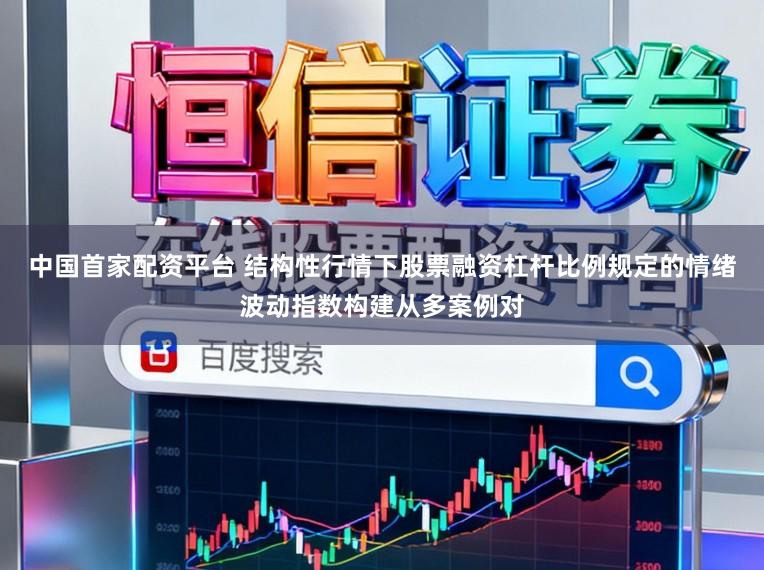 中国首家配资平台 结构性行情下股票融资杠杆比例规定的情绪波动指数构建从多案例对