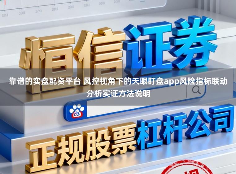 靠谱的实盘配资平台 风控视角下的天眼盯盘app风险指标联动分析实证方法说明