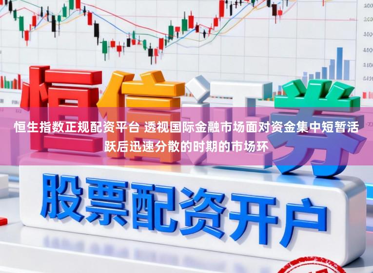 恒生指数正规配资平台 透视国际金融市场面对资金集中短暂活跃后迅速分散的时期的市场环