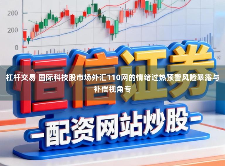 杠杆交易 国际科技股市场外汇110网的情绪过热预警风险暴露与补偿视角专