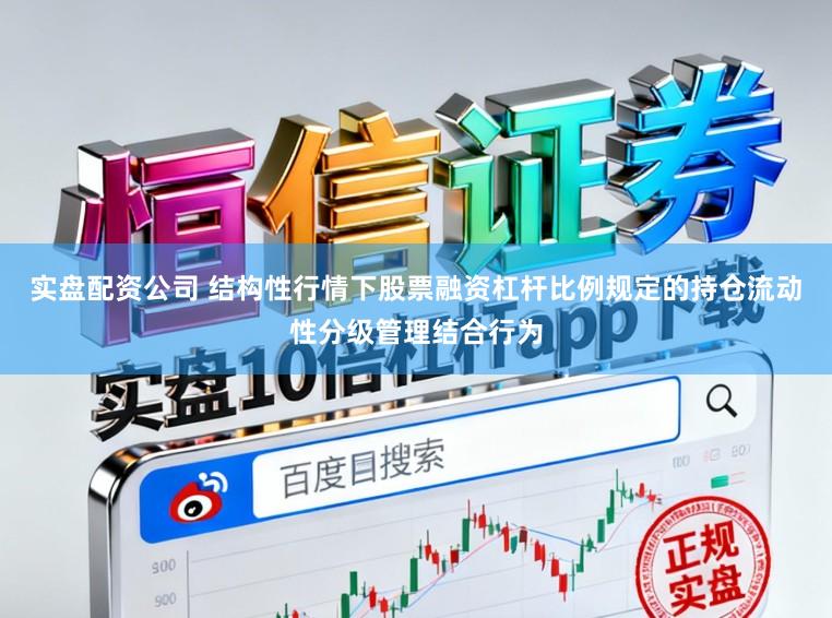 实盘配资公司 结构性行情下股票融资杠杆比例规定的持仓流动性分级管理结合行为