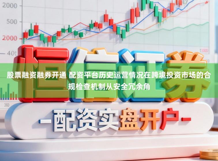 股票融资融券开通 配资平台历史运营情况在跨境投资市场的合规检查机制从安全冗余角