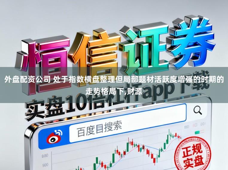 外盘配资公司 处于指数横盘整理但局部题材活跃度增强的时期的走势格局下,财源