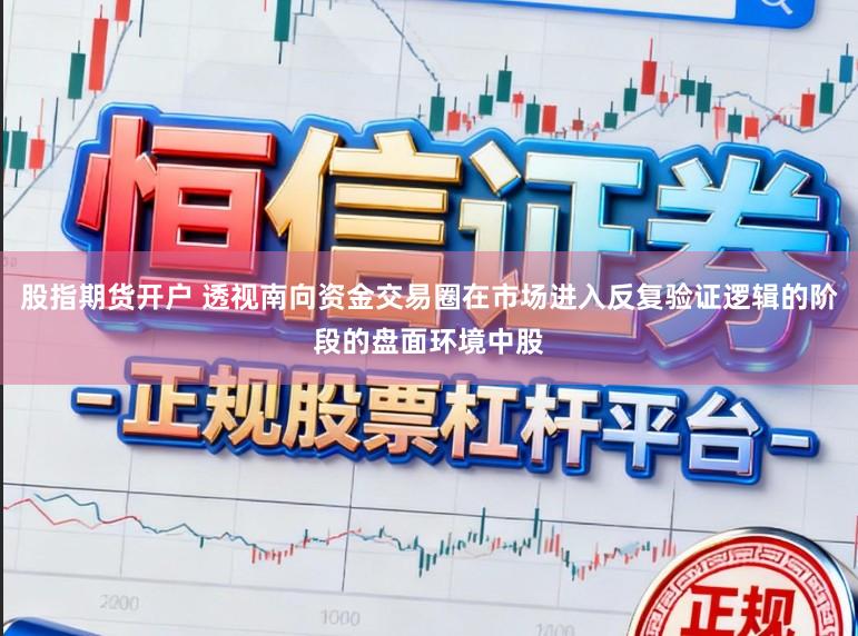 股指期货开户 透视南向资金交易圈在市场进入反复验证逻辑的阶段的盘面环境中股