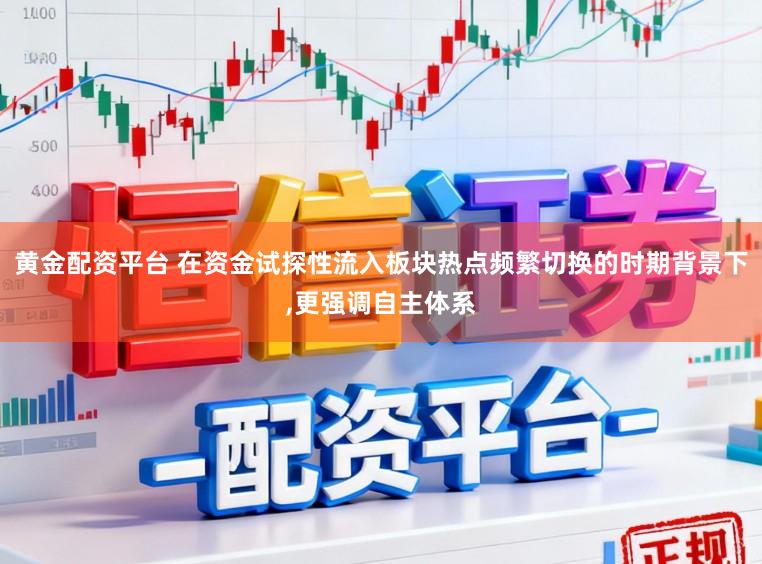 黄金配资平台 在资金试探性流入板块热点频繁切换的时期背景下,更强调自主体系
