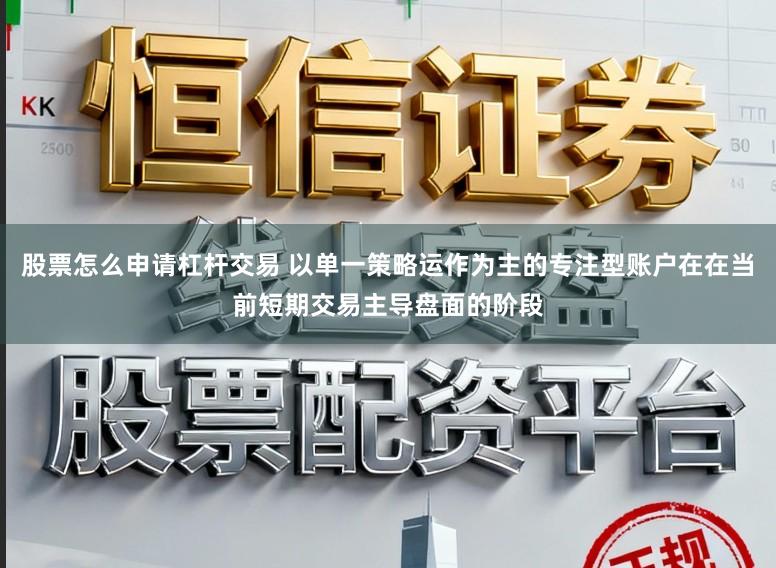 股票怎么申请杠杆交易 以单一策略运作为主的专注型账户在在当前短期交易主导盘面的阶段