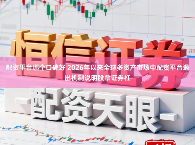配资平台哪个口碑好 2026年以来全球多资产市场中配资平台退出机制说明股票证券杠