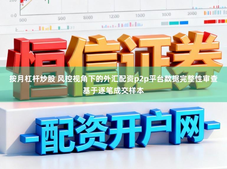 按月杠杆炒股 风控视角下的外汇配资p2p平台数据完整性审查基于逐笔成交样本