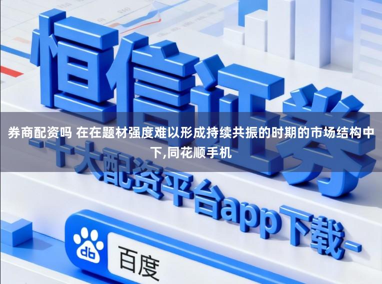券商配资吗 在在题材强度难以形成持续共振的时期的市场结构中下,同花顺手机