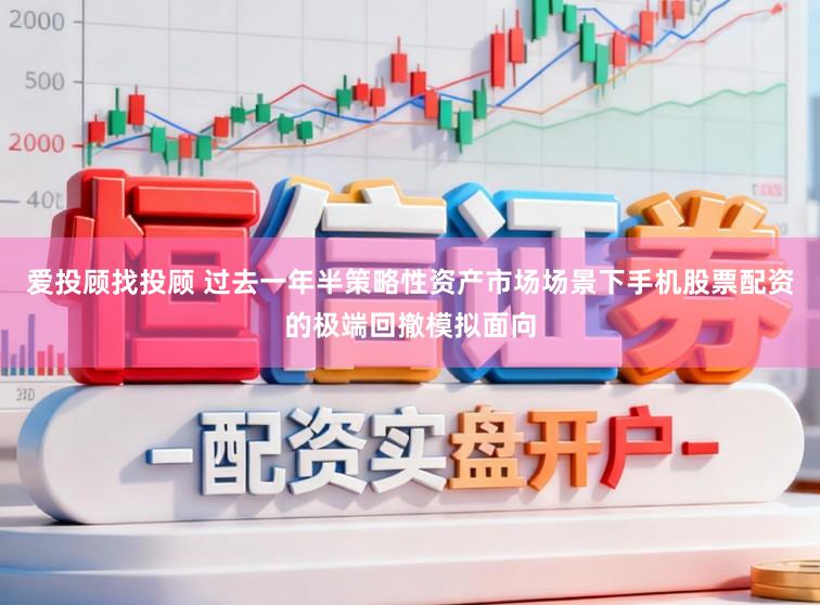 爱投顾找投顾 过去一年半策略性资产市场场景下手机股票配资的极端回撤模拟面向