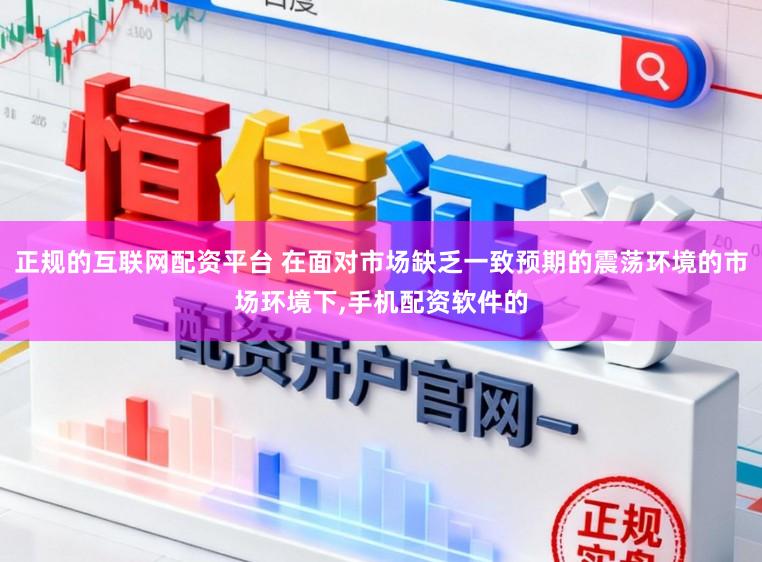 正规的互联网配资平台 在面对市场缺乏一致预期的震荡环境的市场环境下,手机配资软件的