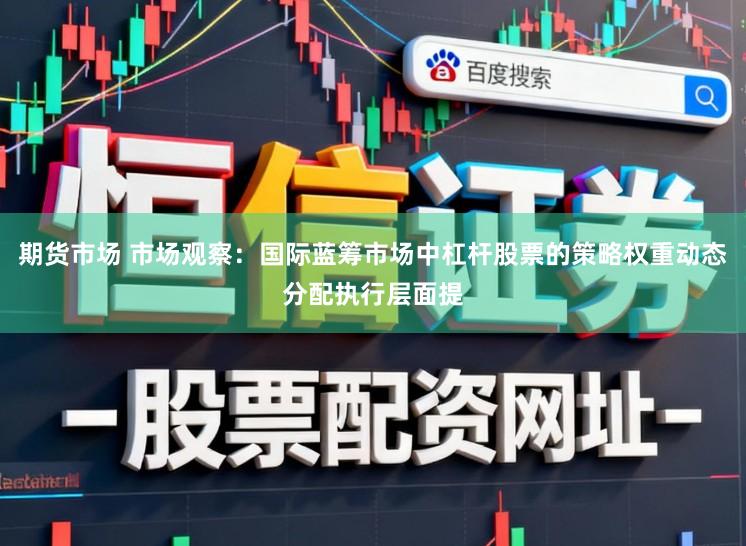 期货市场 市场观察：国际蓝筹市场中杠杆股票的策略权重动态分配执行层面提