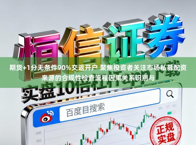期货+1分无条件90%交返开户 聚焦投资者关注市场私募配资来源的合规性检查流程因果关系识别与