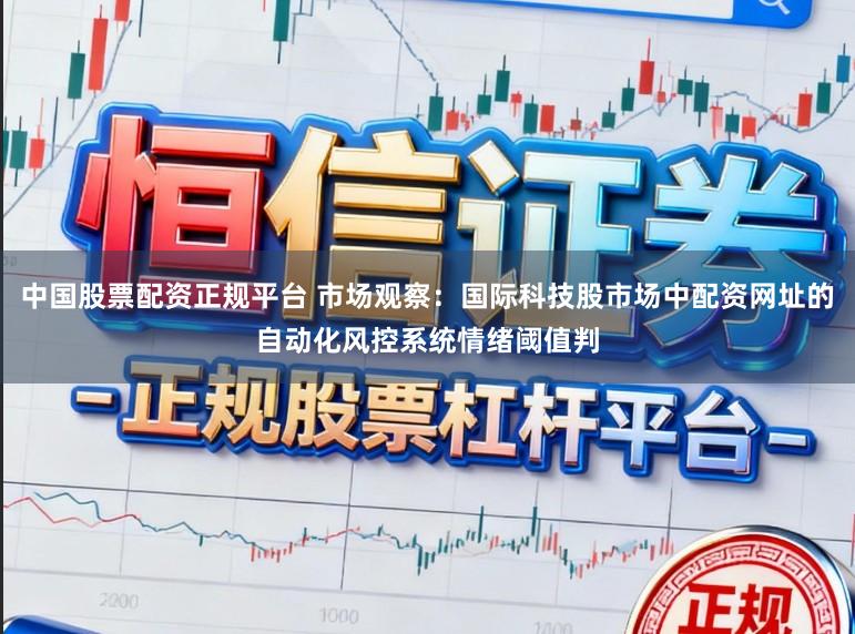中国股票配资正规平台 市场观察：国际科技股市场中配资网址的自动化风控系统情绪阈值判