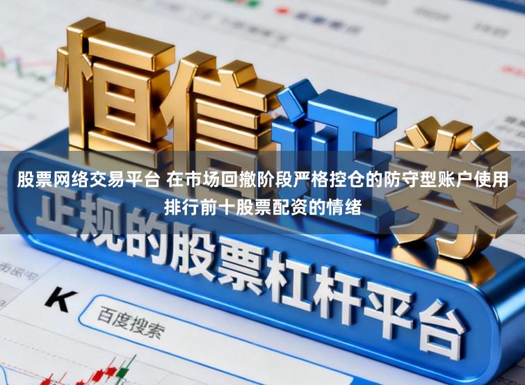 股票网络交易平台 在市场回撤阶段严格控仓的防守型账户使用排行前十股票配资的情绪