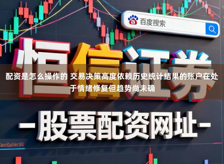 配资是怎么操作的 交易决策高度依赖历史统计结果的账户在处于情绪修复但趋势尚未确