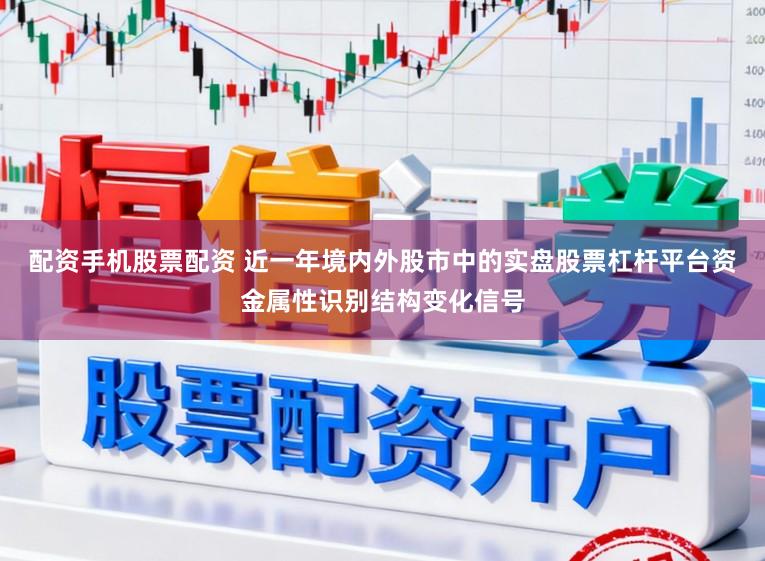 配资手机股票配资 近一年境内外股市中的实盘股票杠杆平台资金属性识别结构变化信号