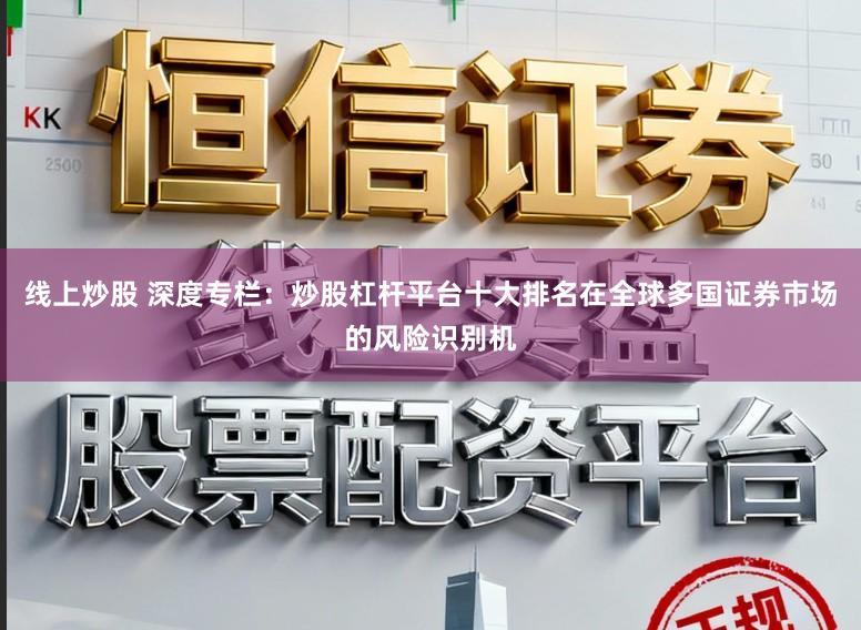 线上炒股 深度专栏：炒股杠杆平台十大排名在全球多国证券市场的风险识别机