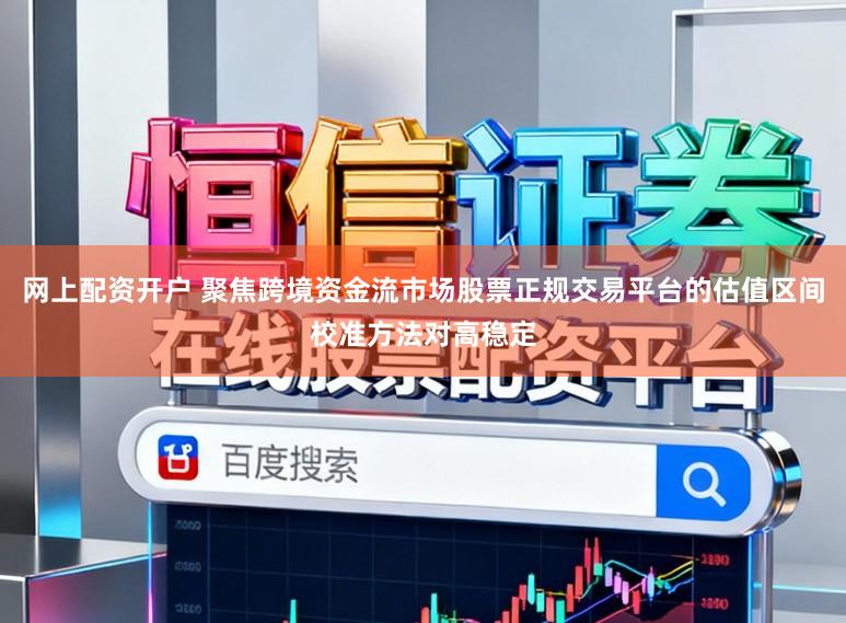 网上配资开户 聚焦跨境资金流市场股票正规交易平台的估值区间校准方法对高稳定