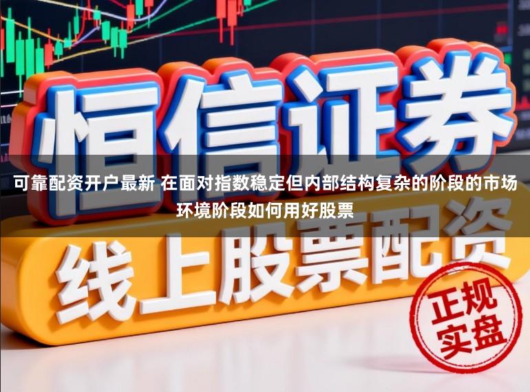 可靠配资开户最新 在面对指数稳定但内部结构复杂的阶段的市场环境阶段如何用好股票