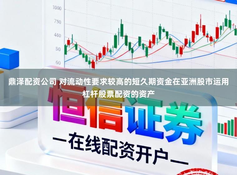 鼎泽配资公司 对流动性要求较高的短久期资金在亚洲股市运用杠杆股票配资的资产