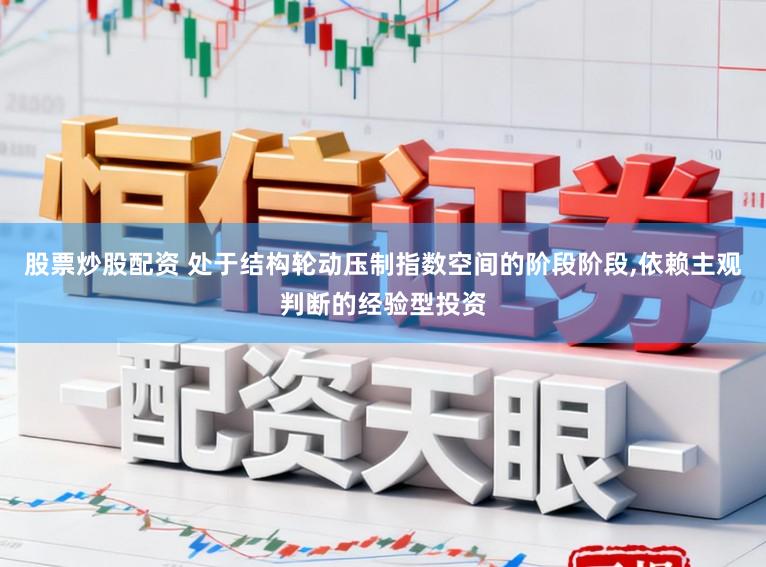 股票炒股配资 处于结构轮动压制指数空间的阶段阶段,依赖主观判断的经验型投资