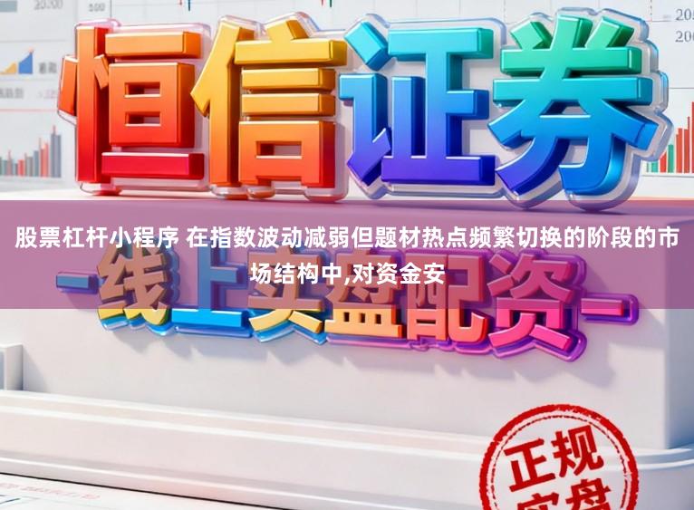 股票杠杆小程序 在指数波动减弱但题材热点频繁切换的阶段的市场结构中,对资金安