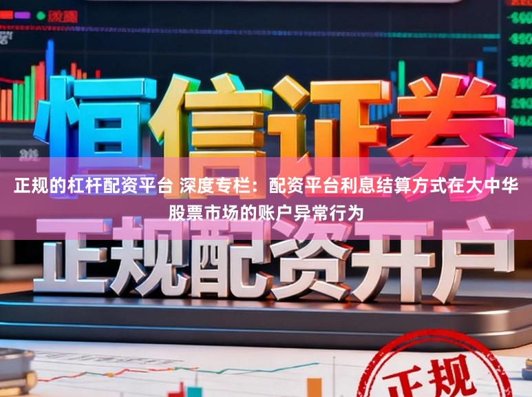 正规的杠杆配资平台 深度专栏：配资平台利息结算方式在大中华股票市场的账户异常行为