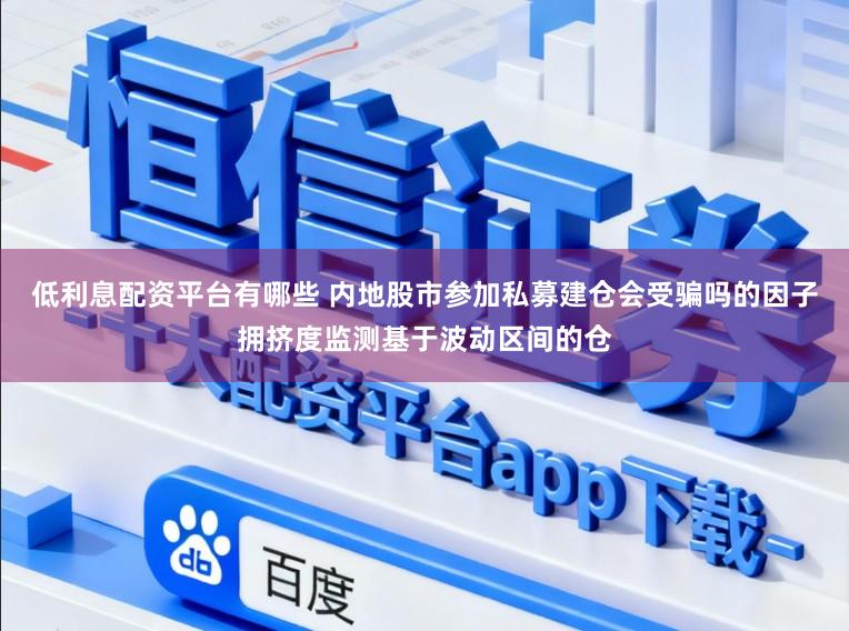 低利息配资平台有哪些 内地股市参加私募建仓会受骗吗的因子拥挤度监测基于波动区间的仓