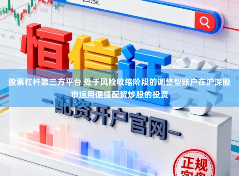 股票杠杆第三方平台 处于风险收缩阶段的调整型账户在沪深股市运用便捷配资炒股的投资