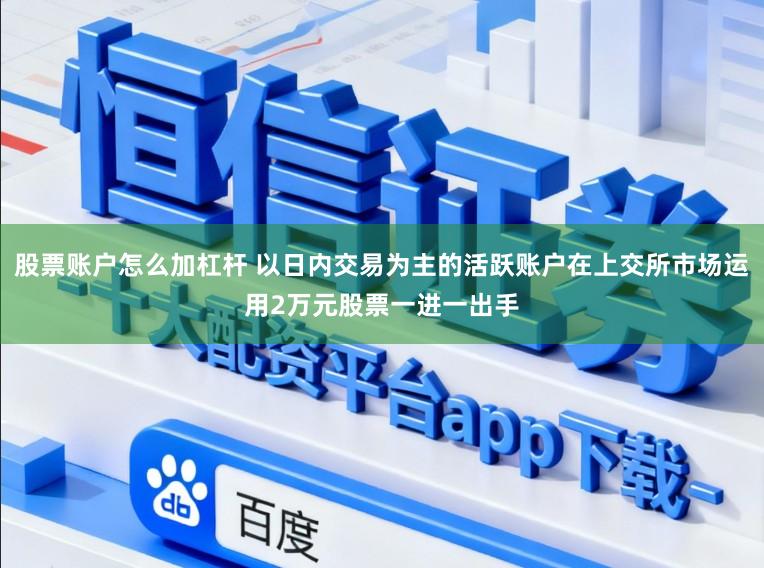 股票账户怎么加杠杆 以日内交易为主的活跃账户在上交所市场运用2万元股票一进一出手