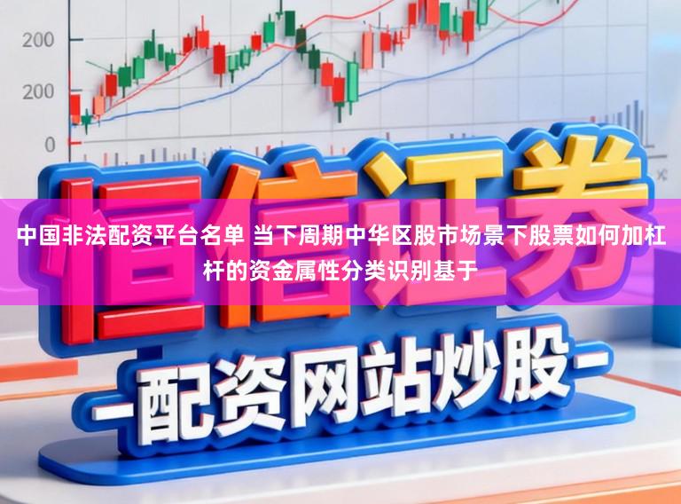 中国非法配资平台名单 当下周期中华区股市场景下股票如何加杠杆的资金属性分类识别基于