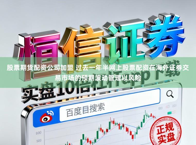 股票期货配资公司加盟 过去一年半网上股票配资在海外证券交易市场的预期波动管理以风险