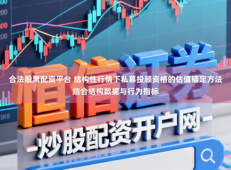 合法股票配资平台 结构性行情下私募投顾资格的估值锚定方法结合结构数据与行为指标