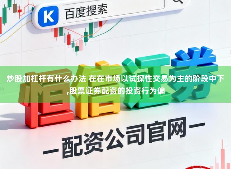 炒股加杠杆有什么办法 在在市场以试探性交易为主的阶段中下,股票证券配资的投资行为偏