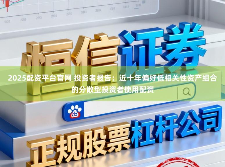 2025配资平台官网 投资者报告：近十年偏好低相关性资产组合的分散型投资者使用配资