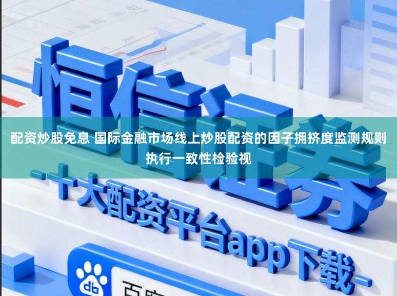配资炒股免息 国际金融市场线上炒股配资的因子拥挤度监测规则执行一致性检验视