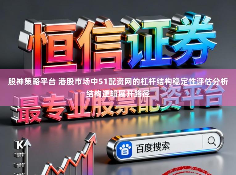 股神策略平台 港股市场中51配资网的杠杆结构稳定性评估分析结构逻辑展开路径