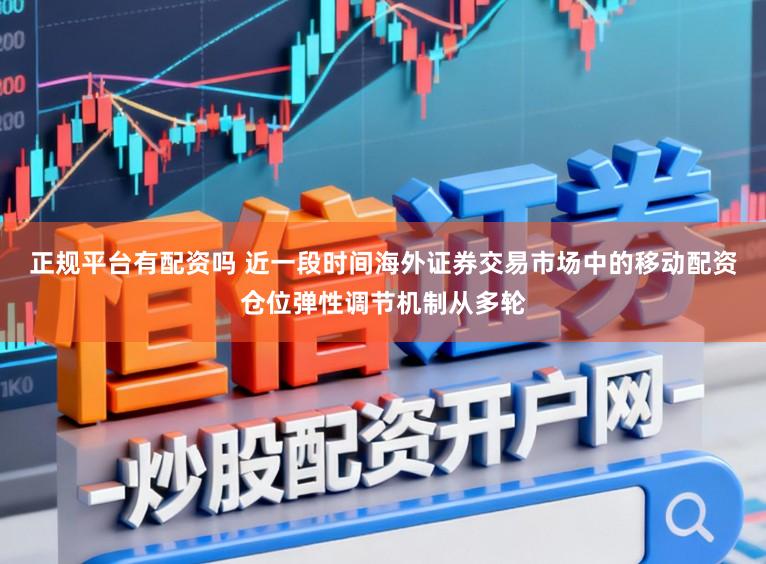 正规平台有配资吗 近一段时间海外证券交易市场中的移动配资仓位弹性调节机制从多轮