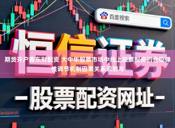 期货开户鑫东财配资 大中华股票市场中线上股票配资的仓位弹性调节机制因果关系识别与