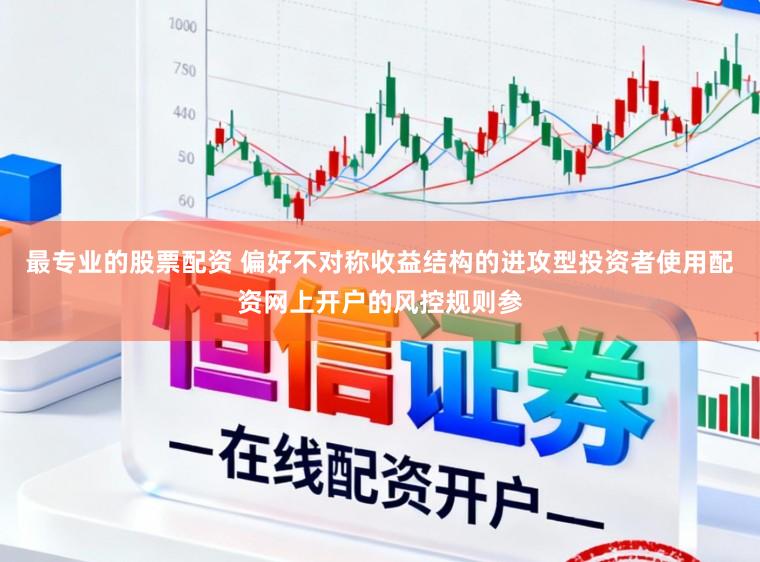 最专业的股票配资 偏好不对称收益结构的进攻型投资者使用配资网上开户的风控规则参