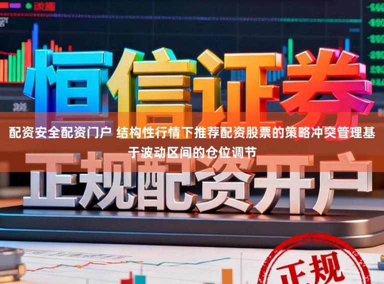 配资安全配资门户 结构性行情下推荐配资股票的策略冲突管理基于波动区间的仓位调节