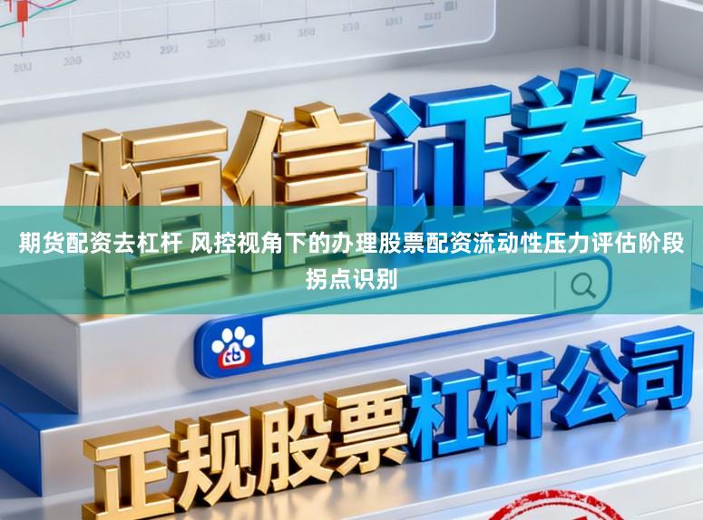 期货配资去杠杆 风控视角下的办理股票配资流动性压力评估阶段拐点识别