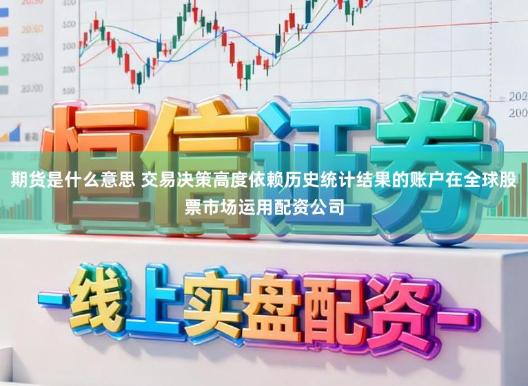 期货是什么意思 交易决策高度依赖历史统计结果的账户在全球股票市场运用配资公司