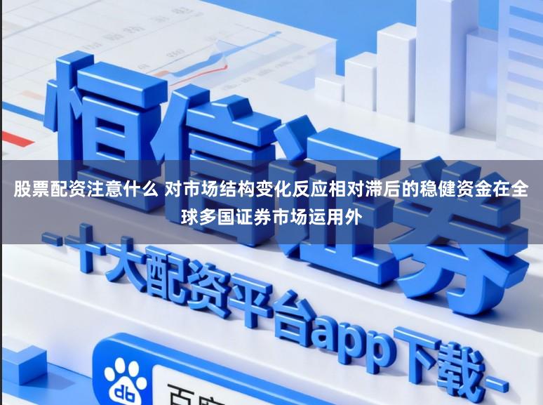 股票配资注意什么 对市场结构变化反应相对滞后的稳健资金在全球多国证券市场运用外