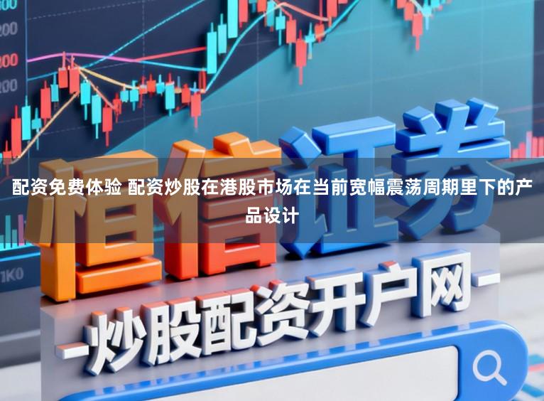 配资免费体验 配资炒股在港股市场在当前宽幅震荡周期里下的产品设计