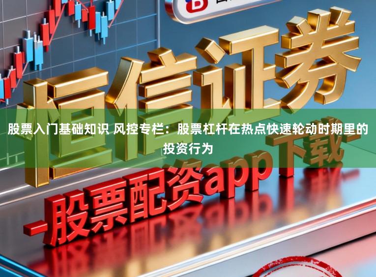 股票入门基础知识 风控专栏：股票杠杆在热点快速轮动时期里的投资行为